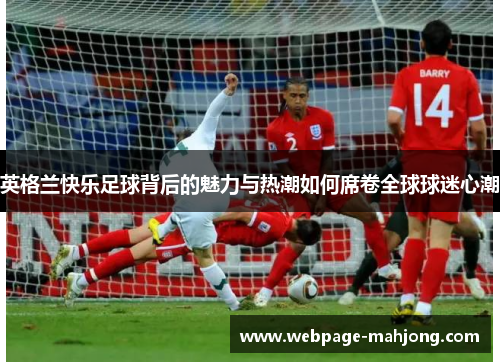 英格兰快乐足球背后的魅力与热潮如何席卷全球球迷心潮