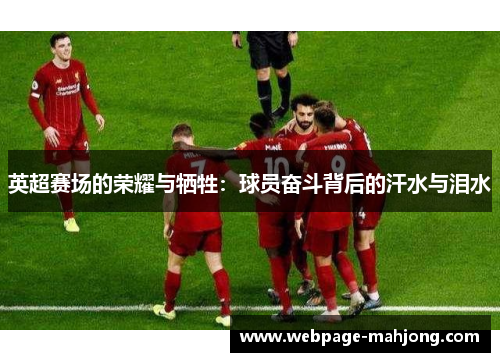 英超赛场的荣耀与牺牲：球员奋斗背后的汗水与泪水