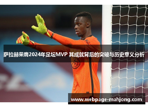 萨拉赫荣膺2024年足坛MVP 其成就背后的突破与历史意义分析 萨拉赫荣膺2024年足坛MVP 其成就背后的突破与历史意义分析