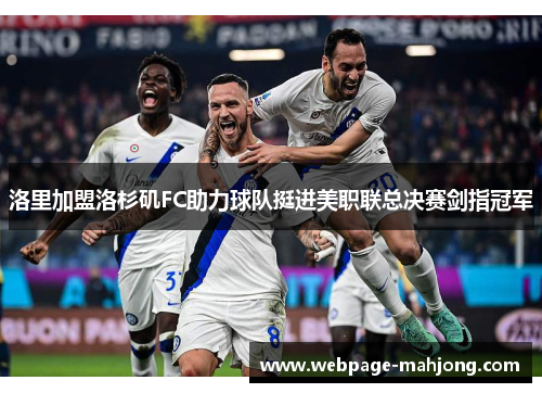 洛里加盟洛杉矶FC助力球队挺进美职联总决赛剑指冠军