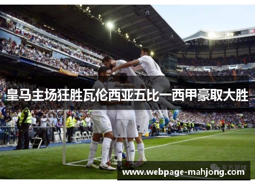 皇马主场狂胜瓦伦西亚五比一西甲豪取大胜